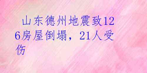  山东德州地震致126房屋倒塌，21人受伤 