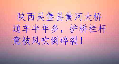  陕西吴堡县黄河大桥通车半年多，护桥栏杆竟被风吹倒碎裂！ 