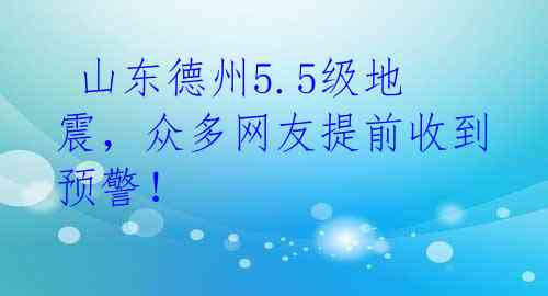  山东德州5.5级地震，众多网友提前收到预警！ 