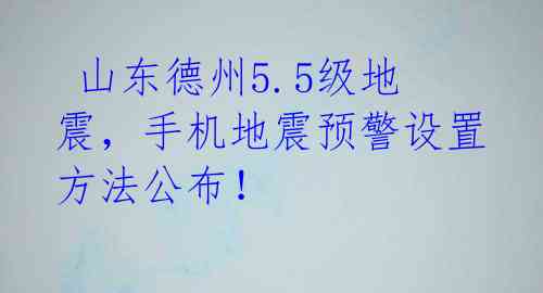  山东德州5.5级地震，手机地震预警设置方法公布！ 