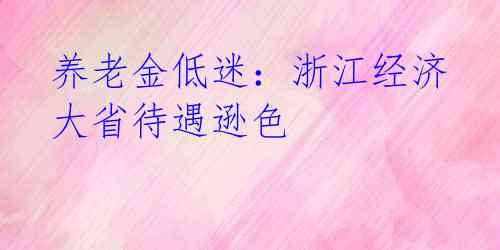 养老金低迷:浙江经济大省待遇逊色