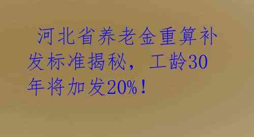  河北省养老金重算补发标准揭秘，工龄30年将加发20%！ 