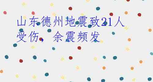 山东德州地震致21人受伤，余震频发 