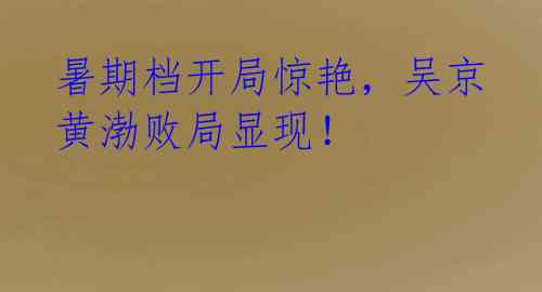暑期档开局惊艳,吴京黄渤败局显现!