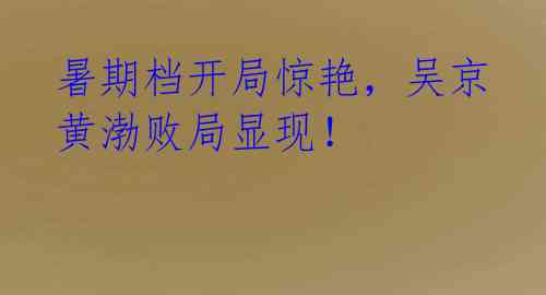 暑期档开局惊艳，吴京黄渤败局显现！ 