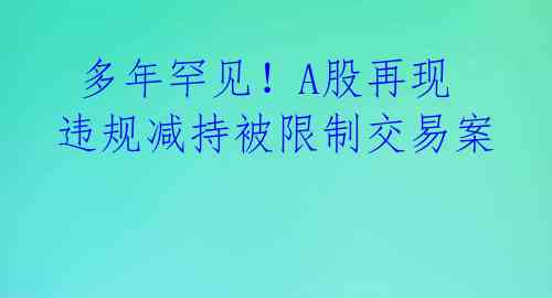  多年罕见！A股再现违规减持被限制交易案 