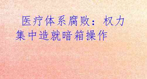 医疗体系腐败:权力集中造就暗箱操作