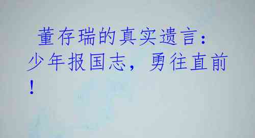 董存瑞的真实遗言:少年报国志,勇往直前!