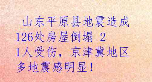  山东平原县地震造成126处房屋倒塌 21人受伤，京津冀地区多地震感明显！ 