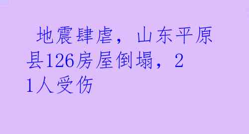  地震肆虐，山东平原县126房屋倒塌，21人受伤 