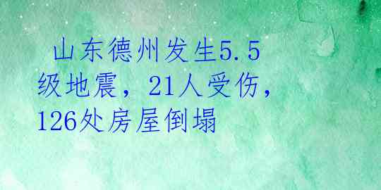  山东德州发生5.5级地震，21人受伤，126处房屋倒塌 