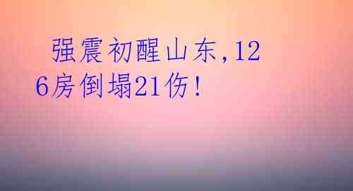 强震初醒山东,126房倒塌21伤!