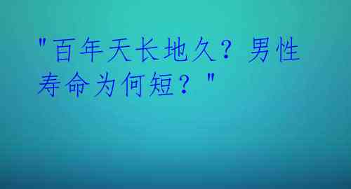 "百年天长地久？男性寿命为何短？" 