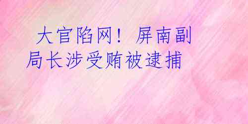 大官陷网! 屏南副局长涉受贿被逮捕