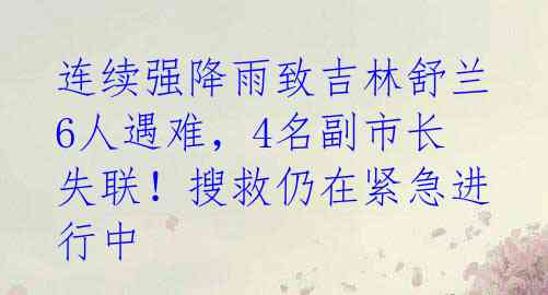 连续强降雨致吉林舒兰6人遇难,4名副市长失联!搜救仍在紧急进行中