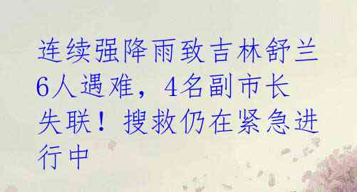 连续强降雨致吉林舒兰6人遇难，4名副市长失联！搜救仍在紧急进行中 