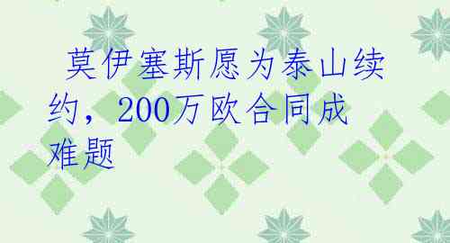  莫伊塞斯愿为泰山续约，200万欧合同成难题 