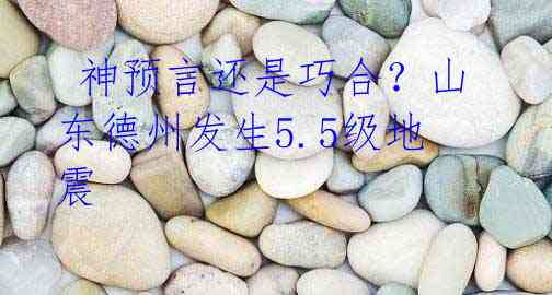 神预言还是巧合?山东德州发生5.5级地震