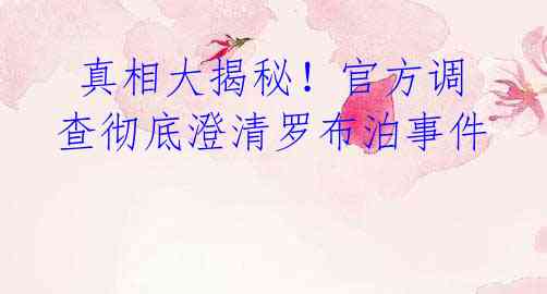 真相大揭秘!官方调查彻底澄清罗布泊事件