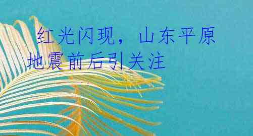 红光闪现,山东平原地震前后引关注