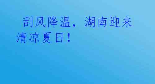 刮风降温,湖南迎来清凉夏日!