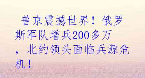 普京震撼世界!俄罗斯军队增兵200多万,北约领头面临兵源危机!