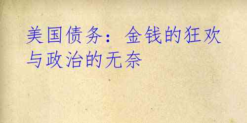 美国债务:金钱的狂欢与政治的无奈