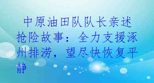  中原油田队队长亲述抢险故事：全力支援涿州排涝，望尽快恢复平静 