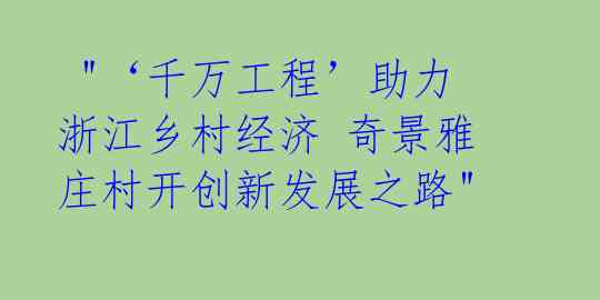 "‘千万工程’助力浙江乡村经济 奇景雅庄村开创新发展之路"
