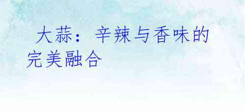 大蒜:辛辣与香味的完美融合