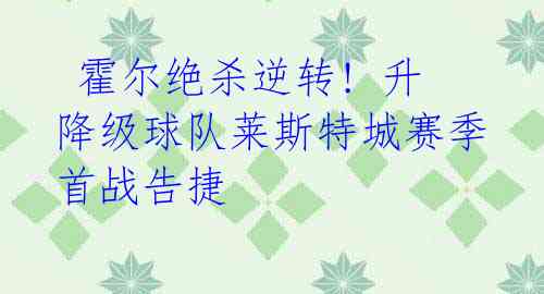 霍尔绝杀逆转! 升降级球队莱斯特城赛季首战告捷