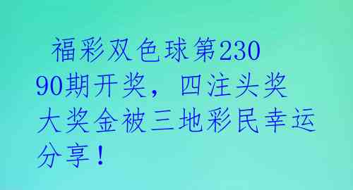  福彩双色球第23090期开奖，四注头奖大奖金被三地彩民幸运分享！ 