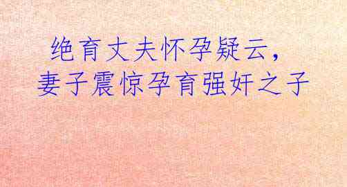 绝育丈夫怀孕疑云,妻子震惊孕育强奸之子