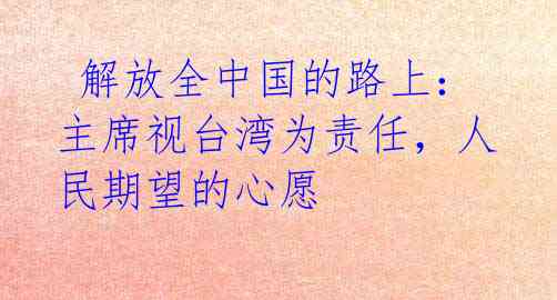  解放全中国的路上：主席视台湾为责任，人民期望的心愿 