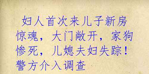 妇人首次来儿子新房惊魂,大门敞开,家狗惨死,儿媳夫妇失踪!警方介入调查