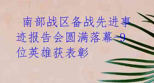 南部战区备战先进事迹报告会圆满落幕-9位英雄获表彰