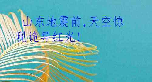 山东地震前,天空惊现诡异红光!
