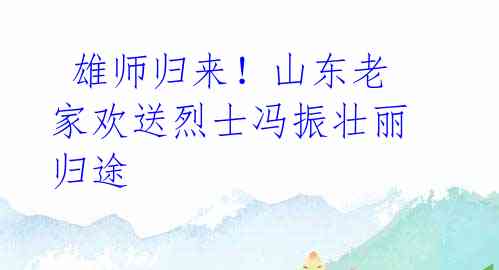 雄师归来!山东老家欢送烈士冯振壮丽归途