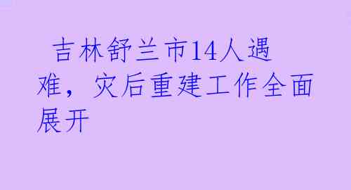  吉林舒兰市14人遇难，灾后重建工作全面展开 