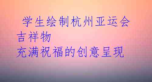学生绘制杭州亚运会吉祥物 充满祝福的创意呈现