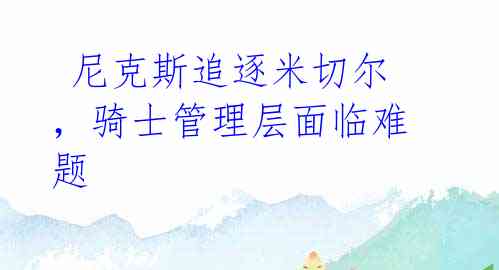 尼克斯追逐米切尔,骑士管理层面临难题
