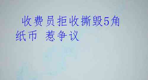 收费员拒收撕毁5角纸币 惹争议