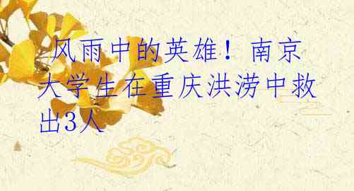 风雨中的英雄!南京大学生在重庆洪涝中救出3人