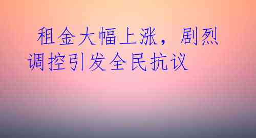  租金大幅上涨，剧烈调控引发全民抗议 