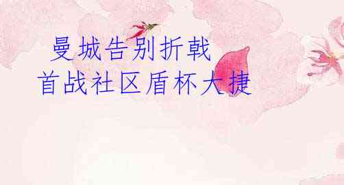 曼城告别折戟 首战社区盾杯大捷