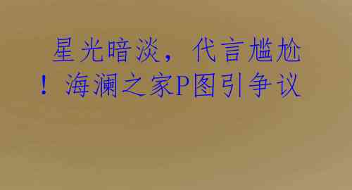 星光暗淡,代言尴尬!海澜之家P图引争议
