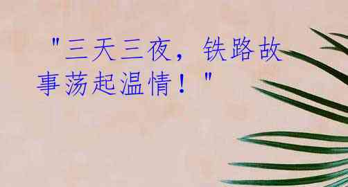 "三天三夜,铁路故事荡起温情!"