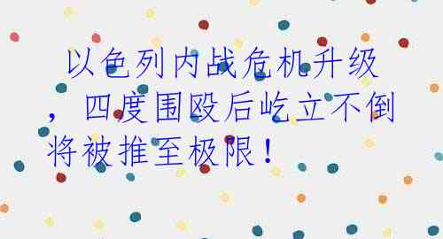 以色列内战危机升级,四度围殴后屹立不倒将被推至极限!