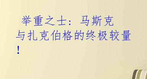 举重之士: 马斯克与扎克伯格的终极较量!