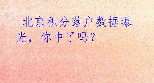 北京积分落户数据曝光,你中了吗?